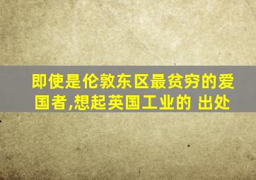 即使是伦敦东区最贫穷的爱国者,想起英国工业的 出处